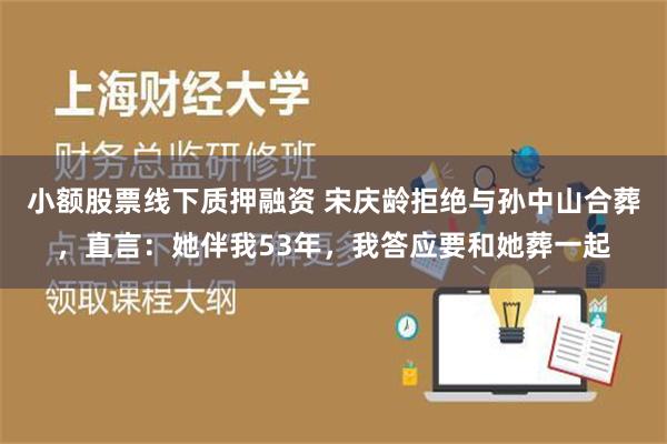 小额股票线下质押融资 宋庆龄拒绝与孙中山合葬，直言：她伴我53年，我答应要和她葬一起