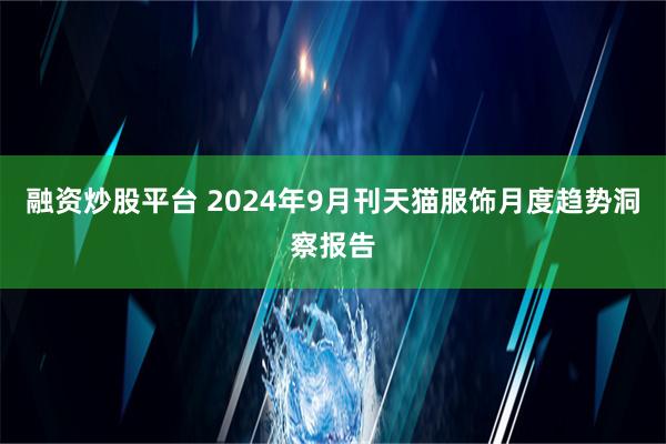 融资炒股平台 2024年9月刊天猫服饰月度趋势洞察报告