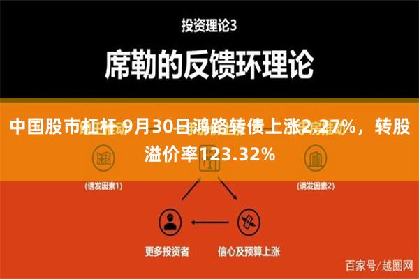 中国股市杠杆 9月30日鸿路转债上涨2.27%，转股溢价率123.32%