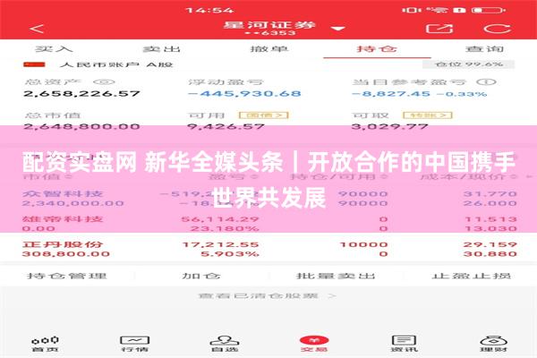 配资实盘网 新华全媒头条｜开放合作的中国携手世界共发展