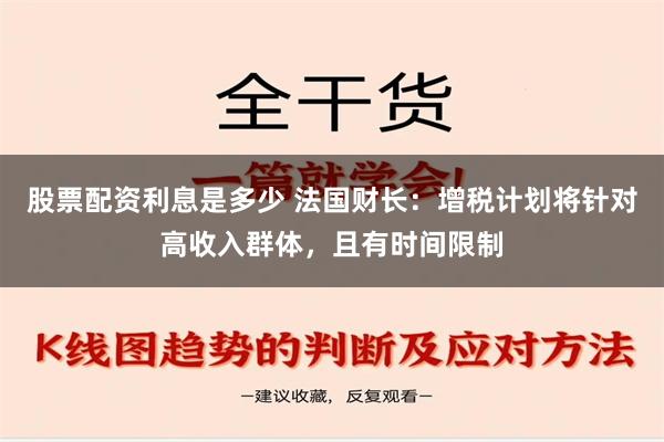 股票配资利息是多少 法国财长：增税计划将针对高收入群体，且有时间限制