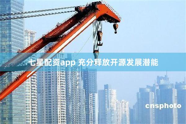 七星配资app 充分释放开源发展潜能