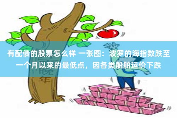 有配债的股票怎么样 一张图：波罗的海指数跌至一个月以来的最低点，因各类船舶运价下跌