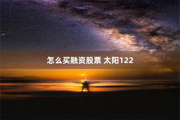 怎么买融资股票 太阳122