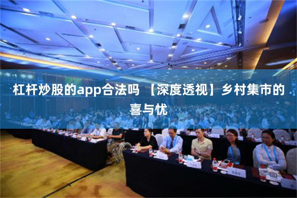 杠杆炒股的app合法吗 【深度透视】乡村集市的喜与忧