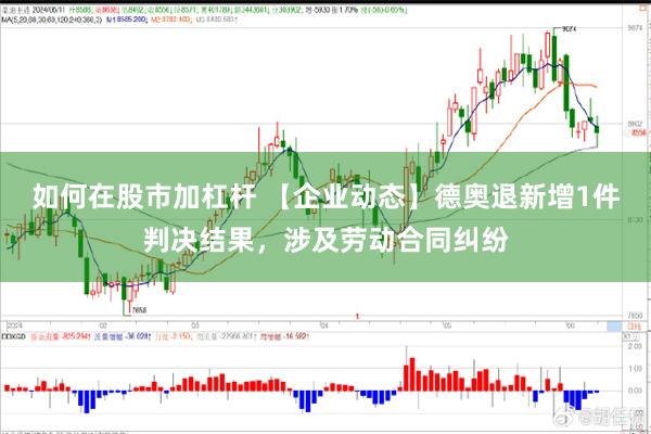 如何在股市加杠杆 【企业动态】德奥退新增1件判决结果，涉及劳动合同纠纷