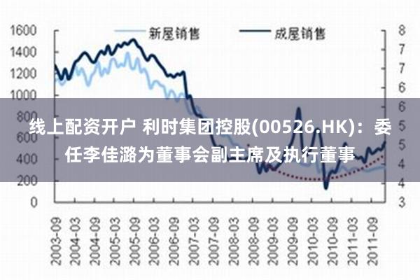 线上配资开户 利时集团控股(00526.HK)：委任李佳潞为董事会副主席及执行董事