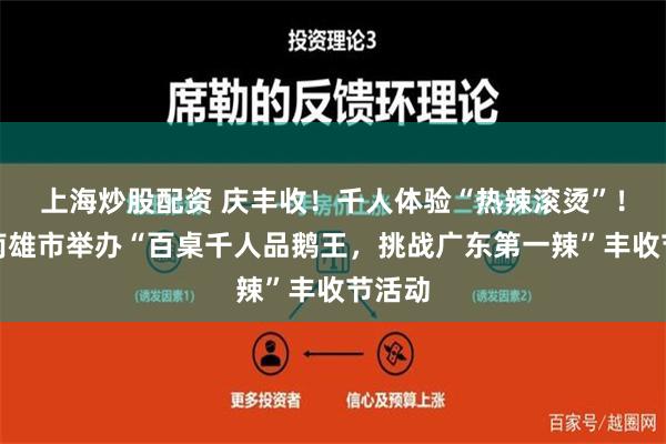 上海炒股配资 庆丰收！千人体验“热辣滚烫”！韶关南雄市举办“百桌千人品鹅王，挑战广东第一辣”丰收节活动