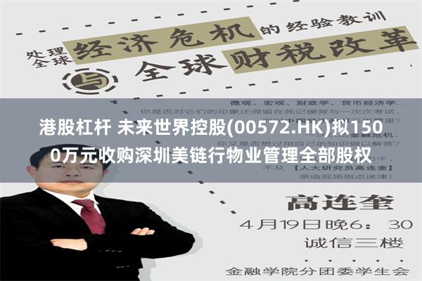 港股杠杆 未来世界控股(00572.HK)拟1500万元收购深圳美链行物业管理全部股权