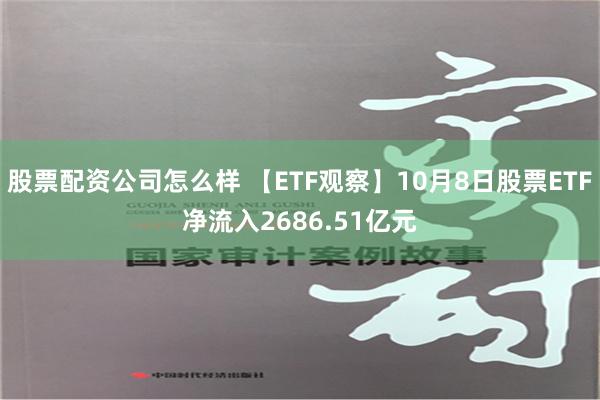 股票配资公司怎么样 【ETF观察】10月8日股票ETF净流入2686.51亿元