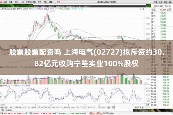 股票股票配资吗 上海电气(02727)拟斥资约30.82亿元收购宁笙实业100%股权