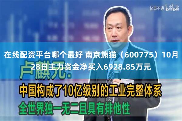 在线配资平台哪个最好 南京熊猫（600775）10月28日主力资金净买入6928.85万元