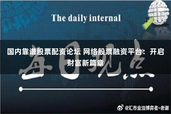 国内靠谱股票配资论坛 网络股票融资平台：开启财富新篇章