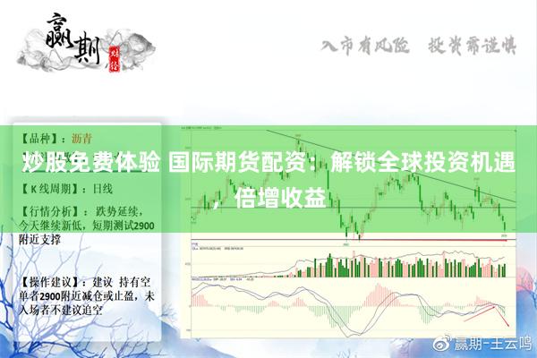 炒股免费体验 国际期货配资：解锁全球投资机遇，倍增收益