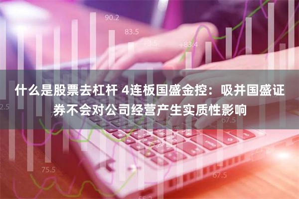 什么是股票去杠杆 4连板国盛金控：吸并国盛证券不会对公司经营产生实质性影响