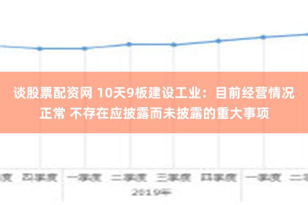 谈股票配资网 10天9板建设工业：目前经营情况正常 不存在应披露而未披露的重大事项