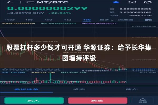 股票杠杆多少钱才可开通 华源证券：给予长华集团增持评级