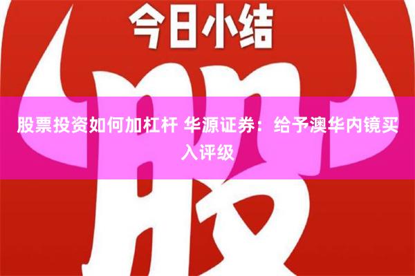 股票投资如何加杠杆 华源证券：给予澳华内镜买入评级