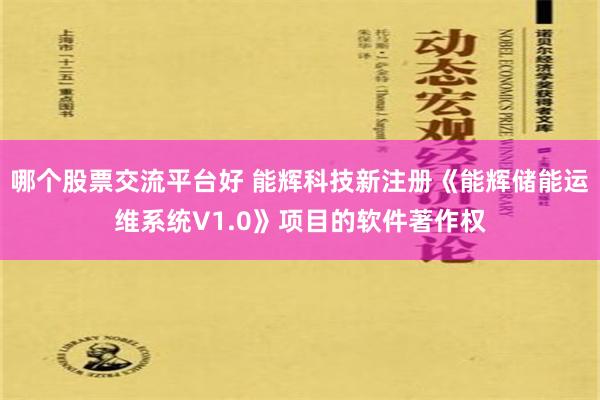 哪个股票交流平台好 能辉科技新注册《能辉储能运维系统V1.0》项目的软件著作权