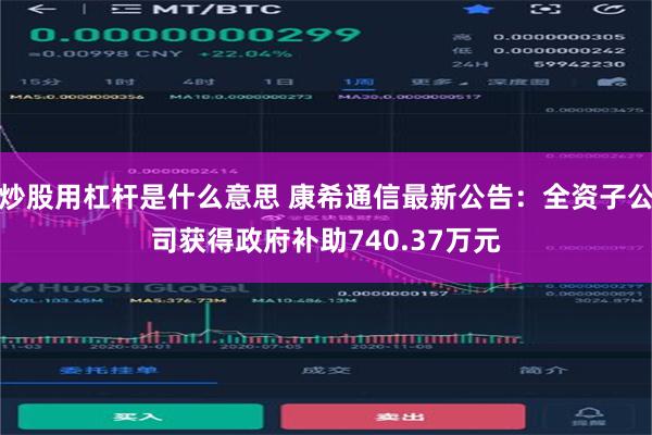 炒股用杠杆是什么意思 康希通信最新公告：全资子公司获得政府补助740.37万元