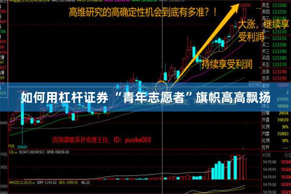 如何用杠杆证券 “青年志愿者”旗帜高高飘扬