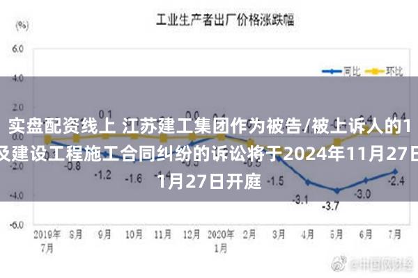 实盘配资线上 江苏建工集团作为被告/被上诉人的1起涉及建设工程施工合同纠纷的诉讼将于2024年11月27日开庭