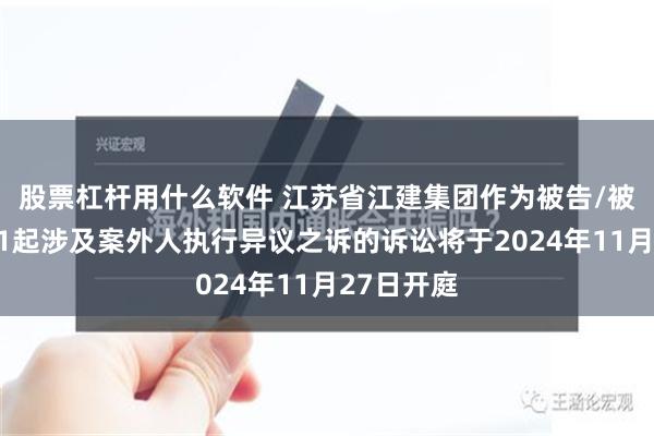 股票杠杆用什么软件 江苏省江建集团作为被告/被上诉人的1起涉及案外人执行异议之诉的诉讼将于2024年11月27日开庭