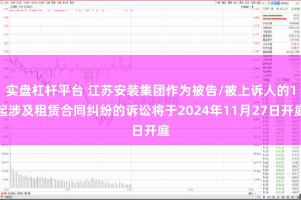 实盘杠杆平台 江苏安装集团作为被告/被上诉人的1起涉及租赁合同纠纷的诉讼将于2024年11月27日开庭