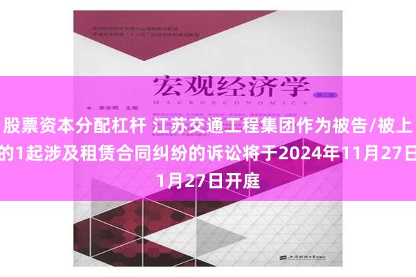 股票资本分配杠杆 江苏交通工程集团作为被告/被上诉人的1起涉及租赁合同纠纷的诉讼将于2024年11月27日开庭