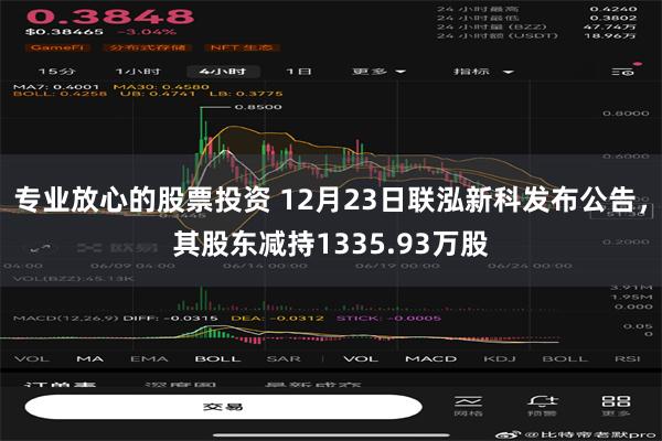 专业放心的股票投资 12月23日联泓新科发布公告，其股东减持1335.93万股