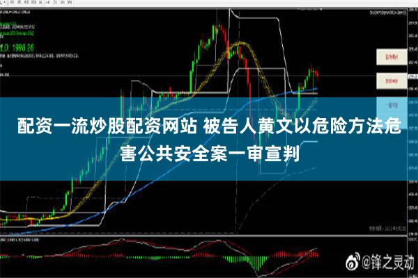 配资一流炒股配资网站 被告人黄文以危险方法危害公共安全案一审宣判