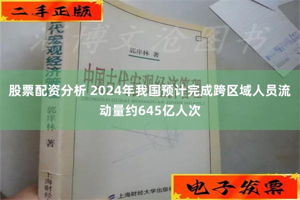 股票配资分析 2024年我国预计完成跨区域人员流动量约645亿人次