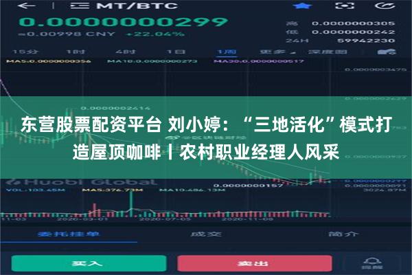东营股票配资平台 刘小婷：“三地活化”模式打造屋顶咖啡丨农村职业经理人风采