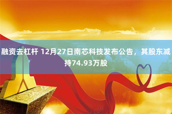 融资去杠杆 12月27日南芯科技发布公告，其股东减持74.93万股