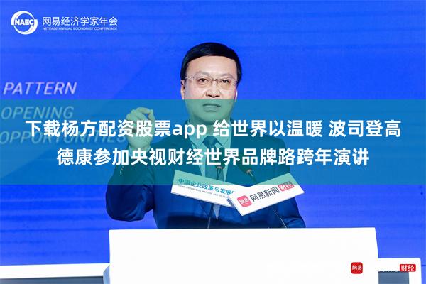 下载杨方配资股票app 给世界以温暖 波司登高德康参加央视财经世界品牌路跨年演讲