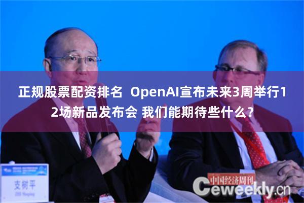 正规股票配资排名  OpenAI宣布未来3周举行12场新品发布会 我们能期待些什么？