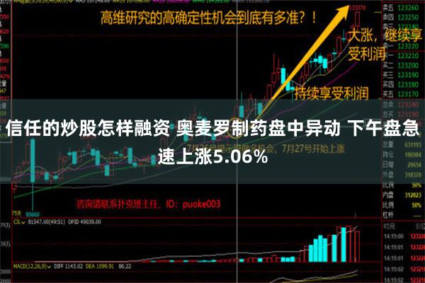 信任的炒股怎样融资 奥麦罗制药盘中异动 下午盘急速上涨5.06%