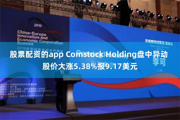 股票配资的app Comstock Holding盘中异动 股价大涨5.38%报9.17美元