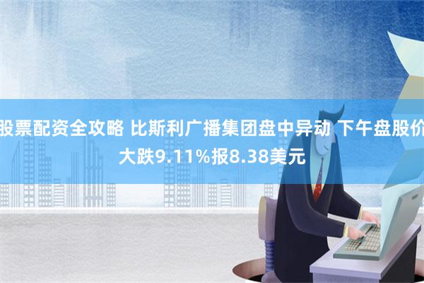 股票配资全攻略 比斯利广播集团盘中异动 下午盘股价大跌9.11%报8.38美元