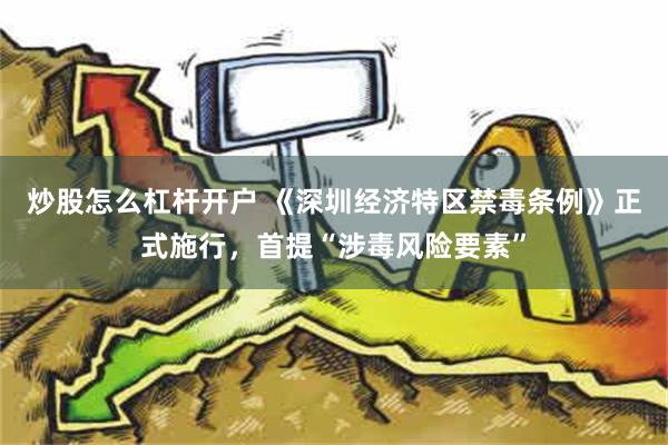 炒股怎么杠杆开户 《深圳经济特区禁毒条例》正式施行，首提“涉毒风险要素”