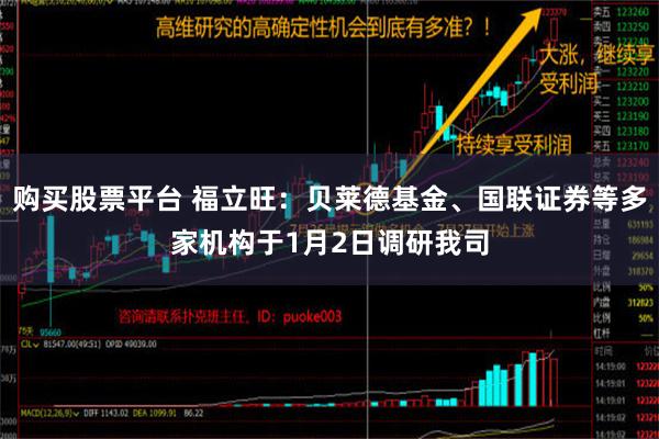 购买股票平台 福立旺：贝莱德基金、国联证券等多家机构于1月2日调研我司