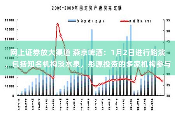 网上证劵放大渠道 燕京啤酒：1月2日进行路演，包括知名机构淡水泉，彤源投资的多家机构参与