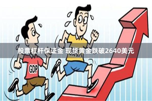 股票杠杆保证金 现货黄金跌破2640美元