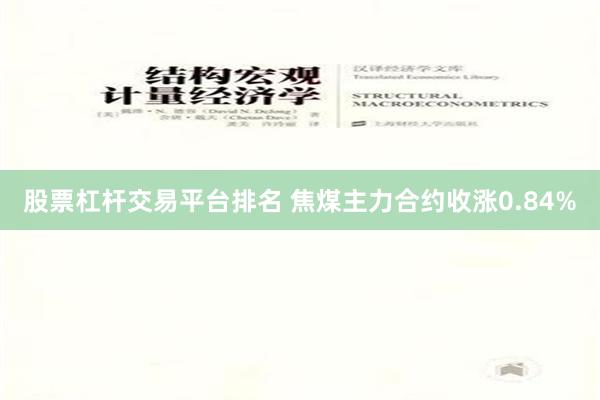 股票杠杆交易平台排名 焦煤主力合约收涨0.84%