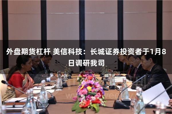 外盘期货杠杆 美信科技：长城证券投资者于1月8日调研我司