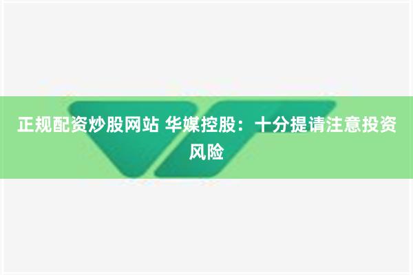 正规配资炒股网站 华媒控股：十分提请注意投资风险