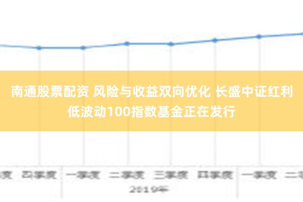 南通股票配资 风险与收益双向优化 长盛中证红利低波动100指数基金正在发行