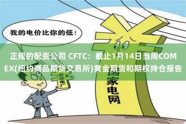 正规的配资公司 CFTC：截止1月14日当周COMEX(纽约商品期货交易所)黄金期货和期权持仓报告