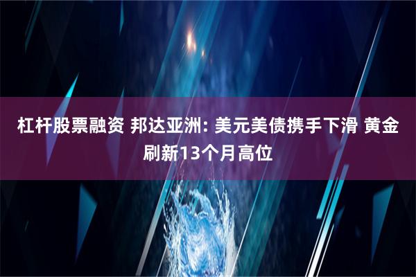 杠杆股票融资 邦达亚洲: 美元美债携手下滑 黄金刷新13个月高位