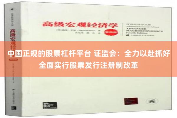 中国正规的股票杠杆平台 证监会：全力以赴抓好全面实行股票发行注册制改革